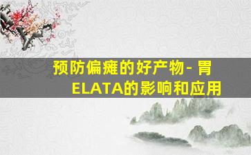 预防偏瘫的好产物- 胃ELATA的影响和应用